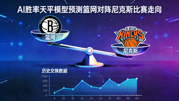 AI胜率天平模型基于历史数据预测篮网对阵尼克斯比赛走向